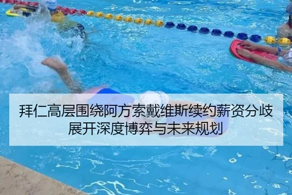 拜仁高层围绕阿方索戴维斯续约薪资分歧展开深度博弈与未来规划