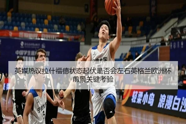 英媒热议拉什福德状态起伏是否会左右英格兰欧洲杯前景关键考验