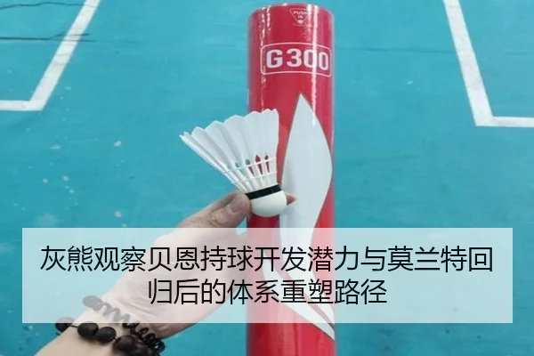 灰熊观察贝恩持球开发潜力与莫兰特回归后的体系重塑路径