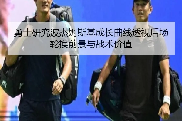 勇士研究波杰姆斯基成长曲线透视后场轮换前景与战术价值