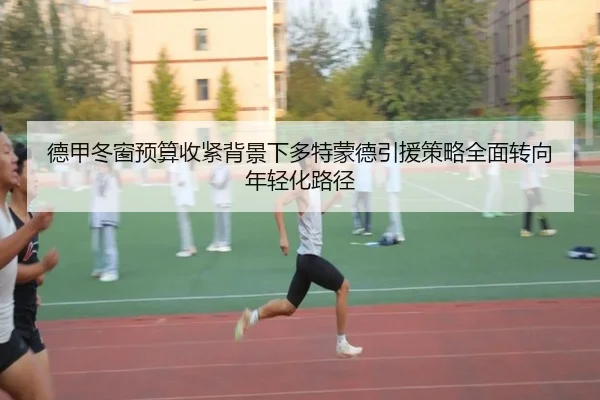 德甲冬窗预算收紧背景下多特蒙德引援策略全面转向年轻化路径