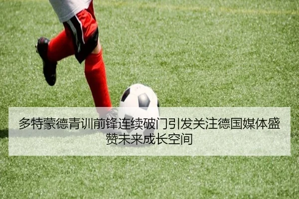 多特蒙德青训前锋连续破门引发关注德国媒体盛赞未来成长空间