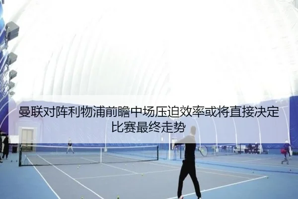 曼联对阵利物浦前瞻中场压迫效率或将直接决定比赛最终走势