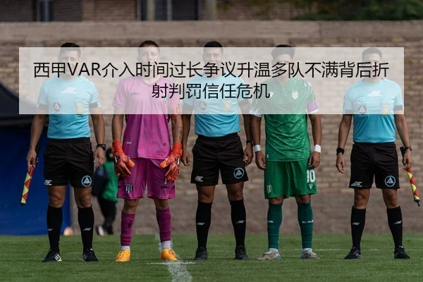 西甲VAR介入时间过长争议升温多队不满背后折射判罚信任危机